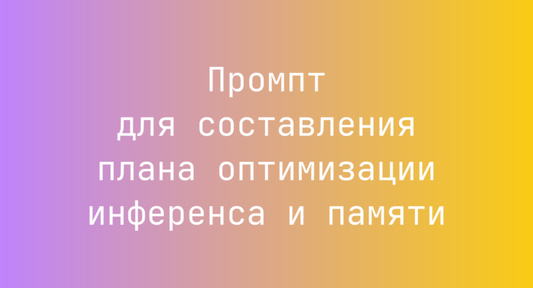 Промпт для составления плана оптимизации инференса и памяти