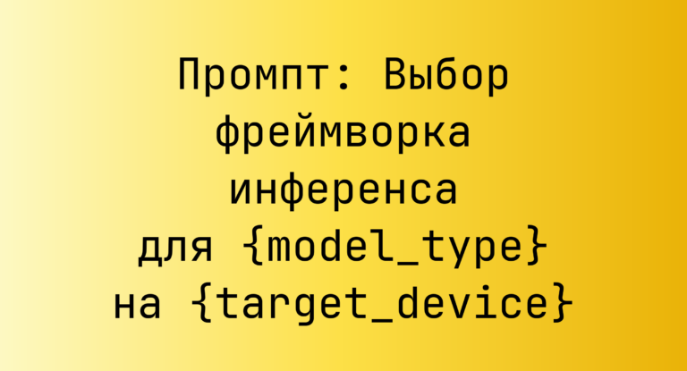 Промпт: Выбор фреймворка инференса для {model_type} на {target_device}