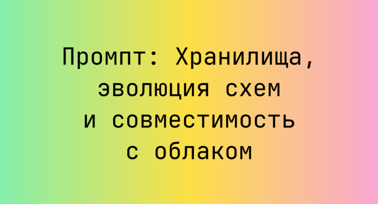 Промпт: Хранилища, эволюция схем и совместимость с облаком