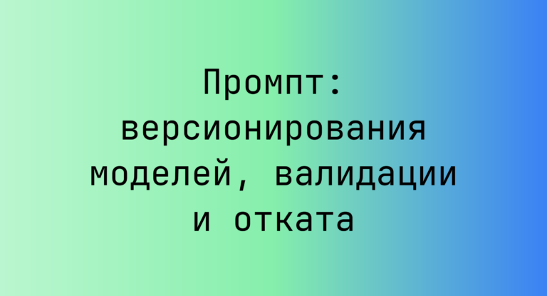 Промпт: версионирования моделей, валидации и отката