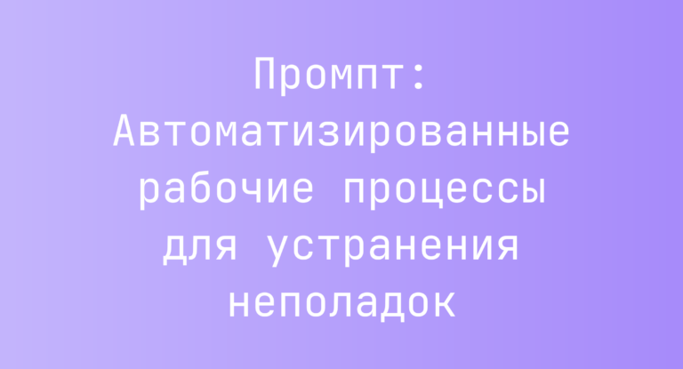 Промпт: Автоматизированные рабочие процессы для устранения неполадок