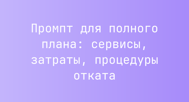 Промпт для полного плана: сервисы, затраты, процедуры отката