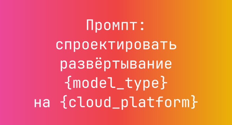 Промпт: спроектировать развёртывание {model_type} на {cloud_platform}