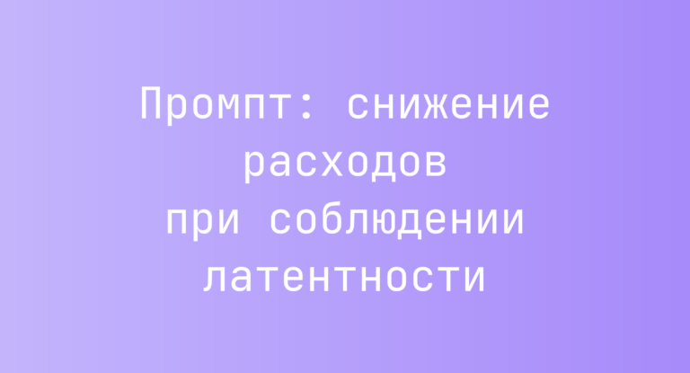 Промпт: снижение расходов при соблюдении латентности