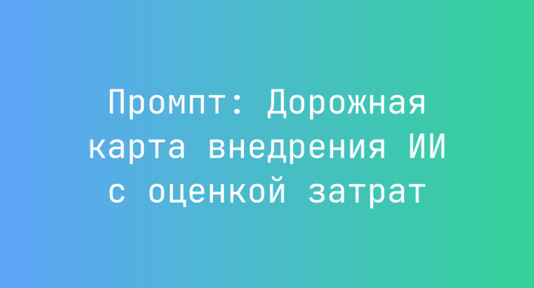 Промпт: Дорожная карта внедрения ИИ с оценкой затрат