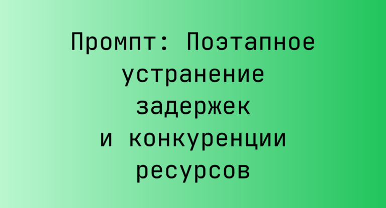 Промпт: Поэтапное устранение задержек и конкуренции ресурсов