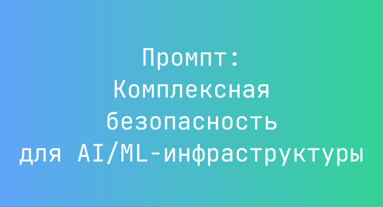 Промпт: Комплексная безопасность для AI/ML-инфраструктуры