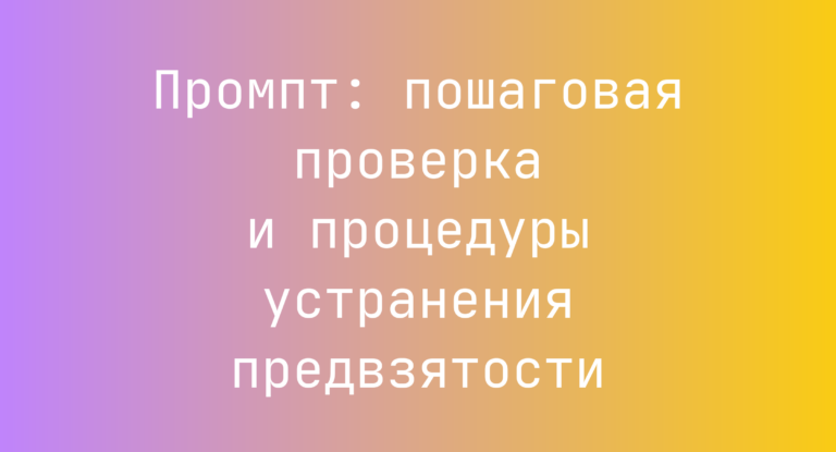 Промпт: пошаговая проверка и процедуры устранения предвзятости
