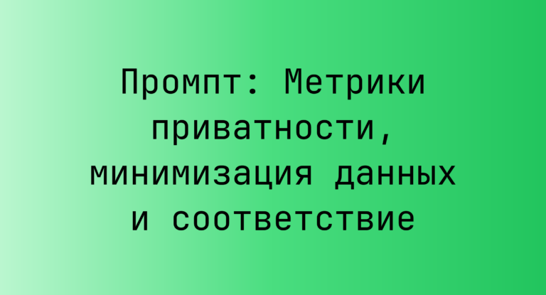 Промпт: Метрики приватности, минимизация данных и соответствие