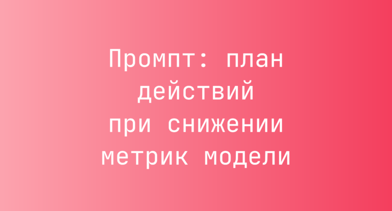 Промпт: план действий при снижении метрик модели