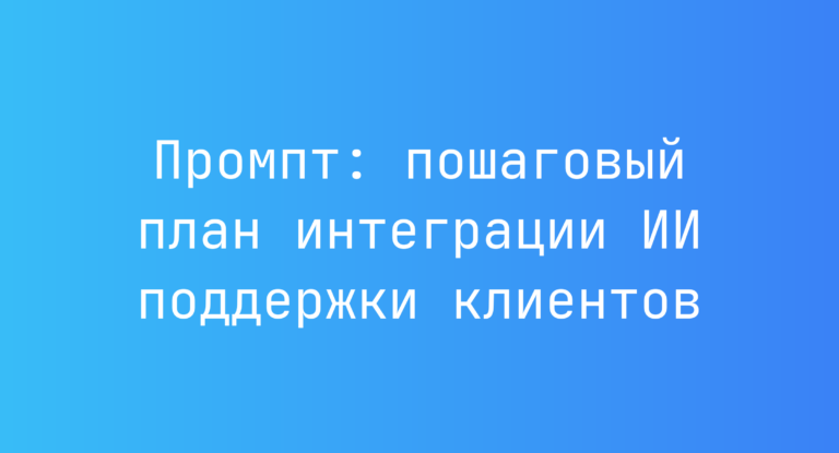 Промпт: пошаговый план интеграции ИИ поддержки клиентов