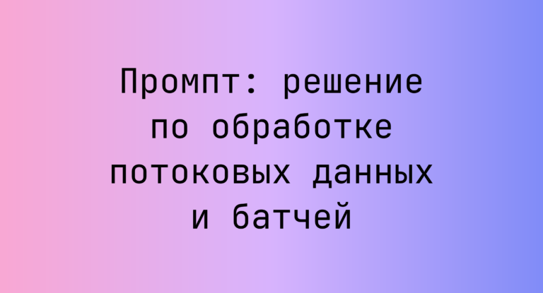 Промпт: решение по обработке потоковых данных и батчей