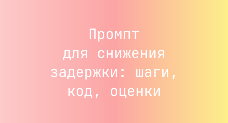 Промпт для снижения задержки: шаги, код, оценки