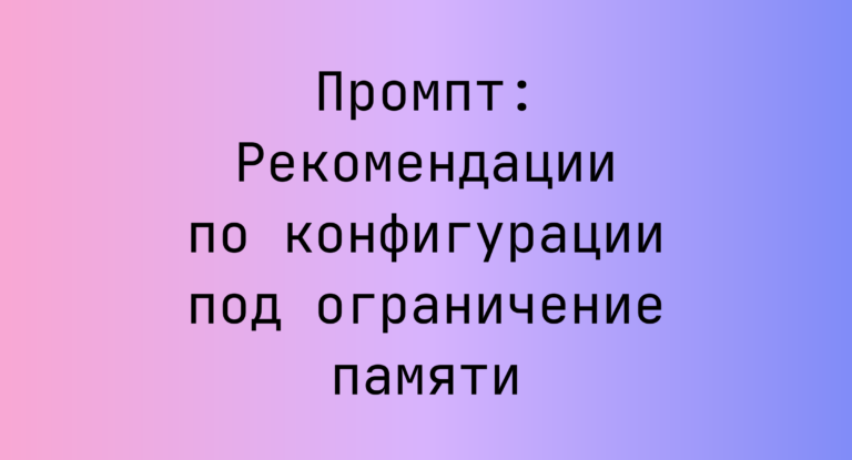 Промпт: Рекомендации по конфигурации под ограничение памяти