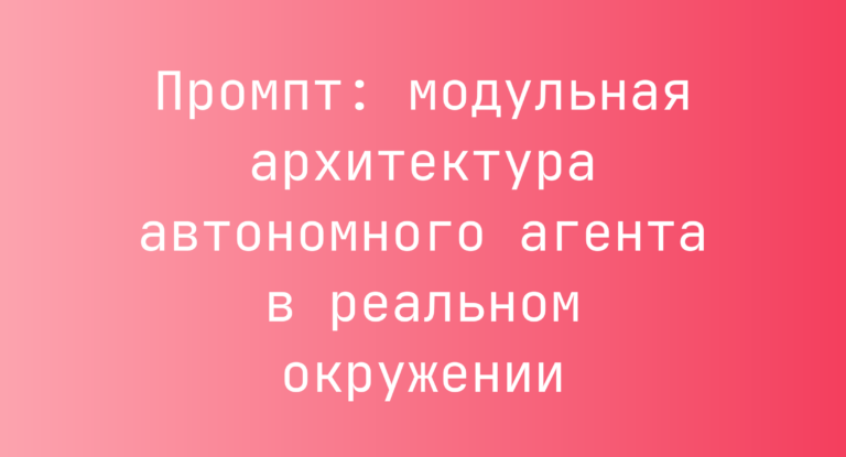Промпт: модульная архитектура автономного агента в реальном окружении