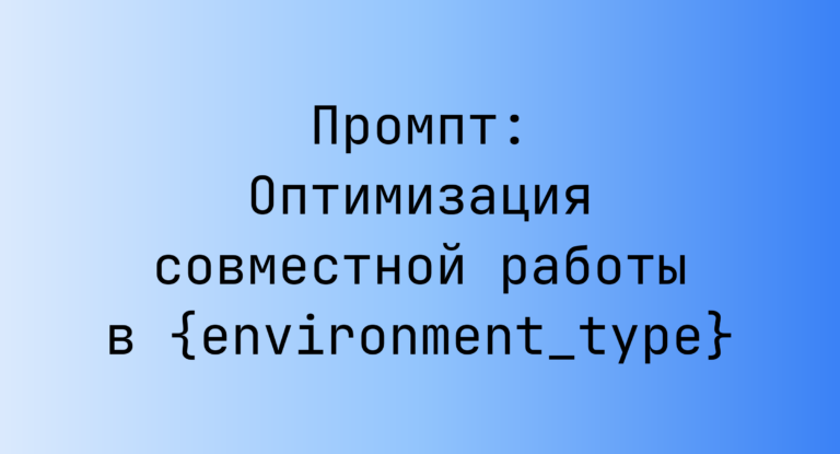 Промпт: Оптимизация совместной работы в {environment_type}