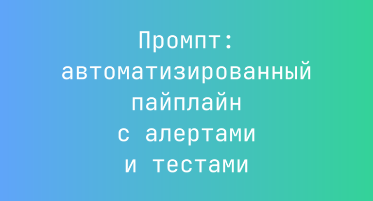 Промпт: автоматизированный пайплайн с алертами и тестами