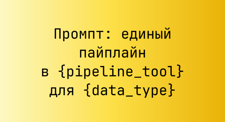 Промпт: единый пайплайн в {pipeline_tool} для {data_type}