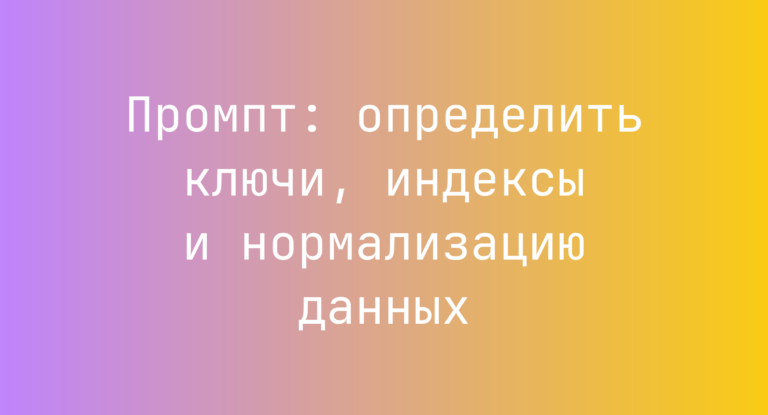 Промпт: определить ключи, индексы и нормализацию данных