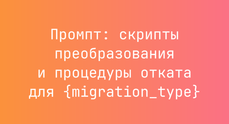 Промпт: скрипты преобразования и процедуры отката для {migration_type}