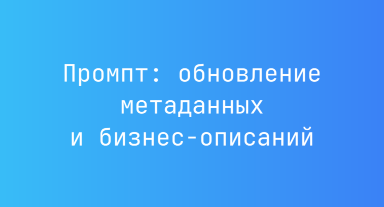 Промпт: обновление метаданных и бизнес-описаний