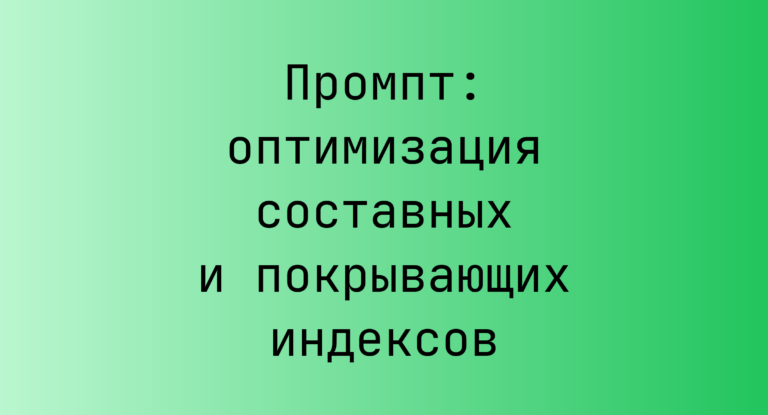 Промпт: оптимизация составных и покрывающих индексов