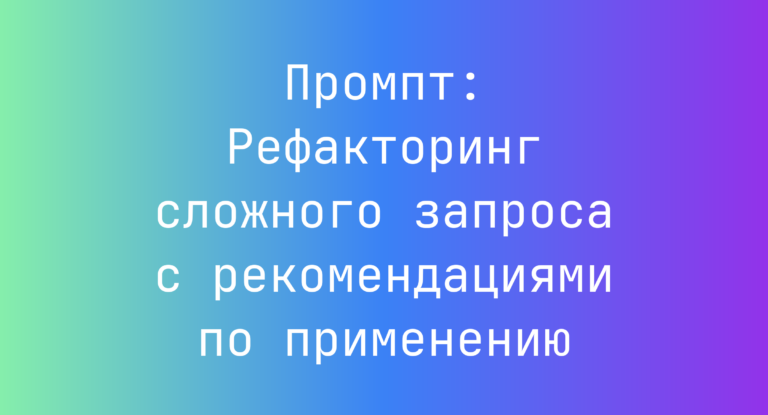 Промпт: Рефакторинг сложного запроса с рекомендациями по применению