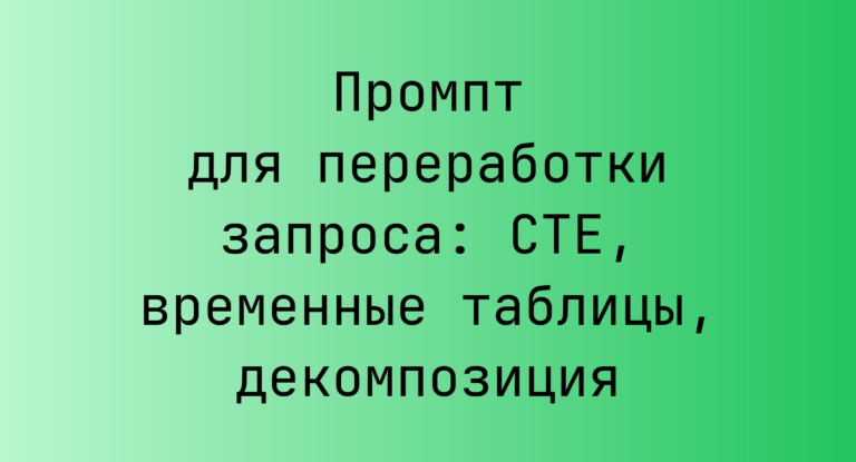 Промпт для переработки запроса: CTE, временные таблицы, декомпозиция