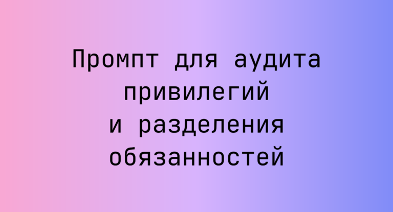 Промпт для аудита привилегий и разделения обязанностей