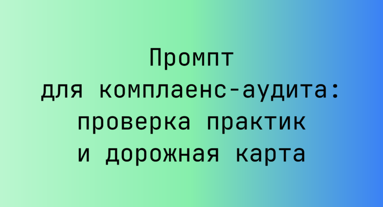Промпт для комплаенс-аудита: проверка практик и дорожная карта