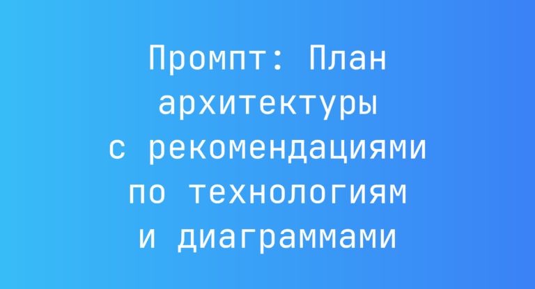 Промпт: План архитектуры с рекомендациями по технологиям и диаграммами