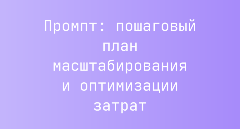 Промпт: пошаговый план масштабирования и оптимизации затрат