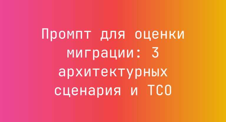 Промпт для оценки миграции: 3 архитектурных сценария и TCO