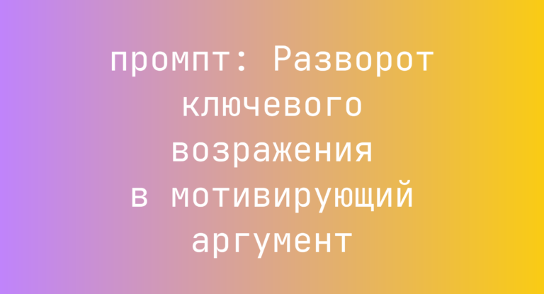 Разворот ключевого возражения в мотивирующий аргумент