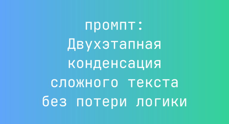 Двухэтапная конденсация сложного текста без потери логики