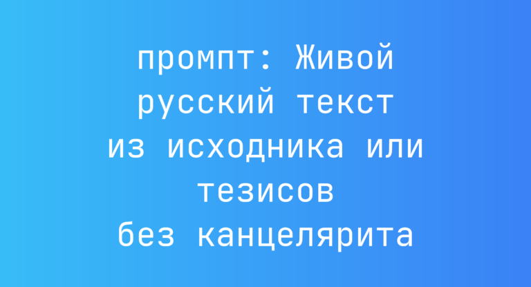 Живой русский текст из исходника или тезисов без канцелярита