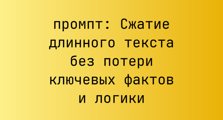 Сжатие длинного текста без потери ключевых фактов и логики