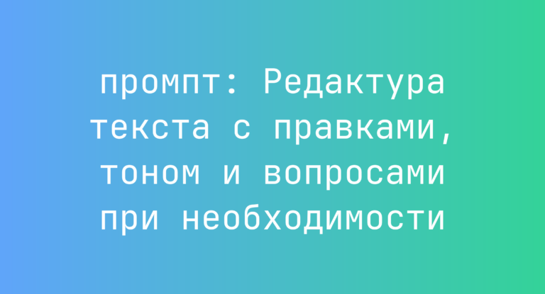 Редактура текста с правками, тоном и вопросами при необходимости