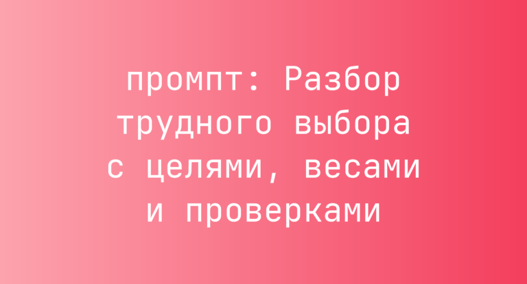 Разбор трудного выбора с целями, весами и проверками