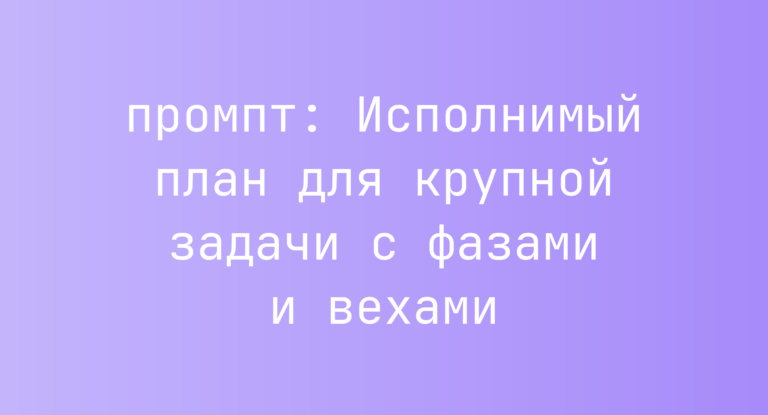 Исполнимый план для крупной задачи с фазами и вехами