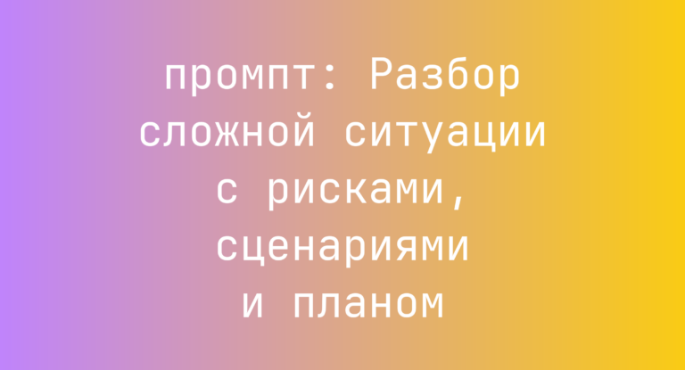 Разбор сложной ситуации с рисками, сценариями и планом