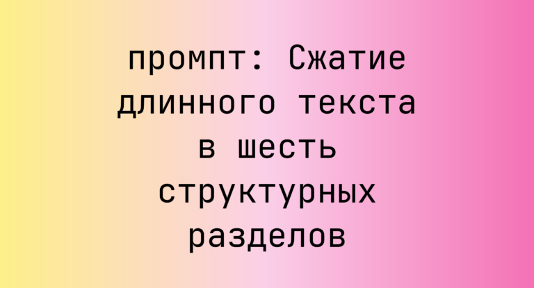 Сжатие длинного текста в шесть структурных разделов