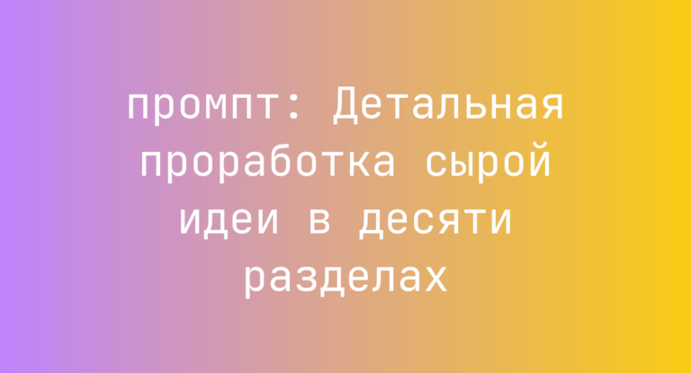 Детальная проработка сырой идеи в десяти разделах