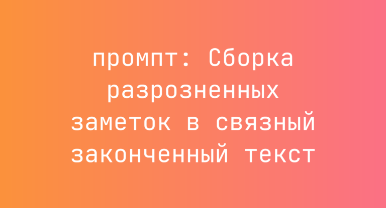 Сборка разрозненных заметок в связный законченный текст