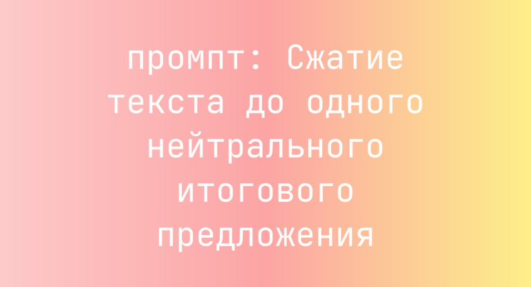 Сжатие текста до одного нейтрального итогового предложения