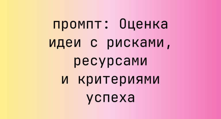 Оценка идеи с рисками, ресурсами и критериями успеха