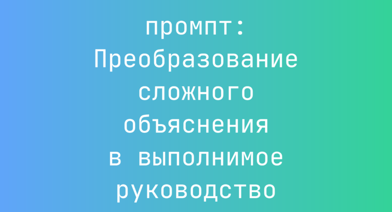 Преобразование сложного объяснения в выполнимое руководство