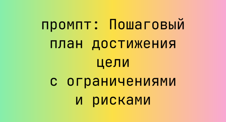 Пошаговый план достижения цели с ограничениями и рисками