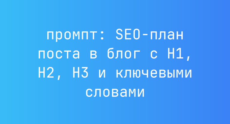 SEO-план поста в блог с H1, H2, H3 и ключевыми словами