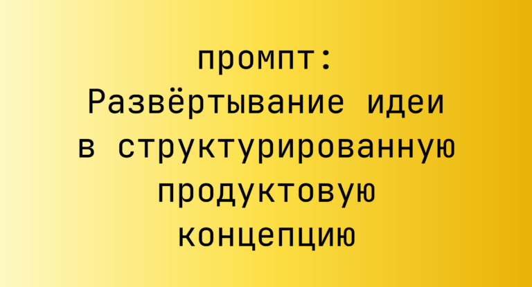 Развертывание идеи в структурированную продуктовую концепцию